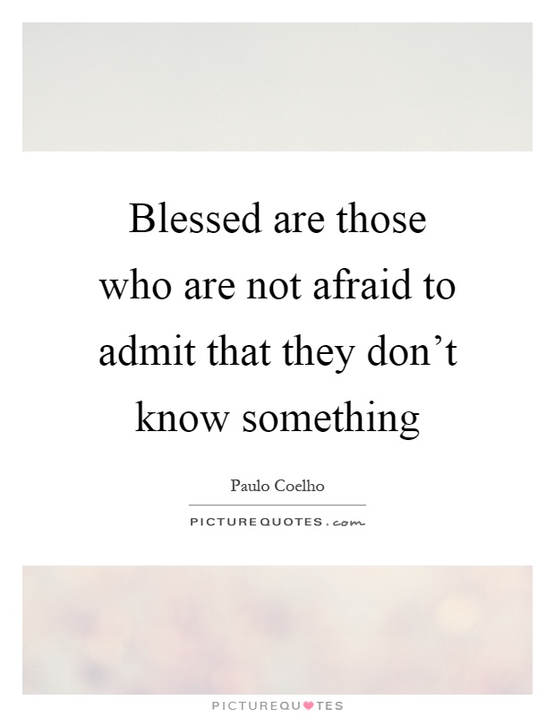 Blessed are those who are not afraid to admit that they don't know something Picture Quote #1