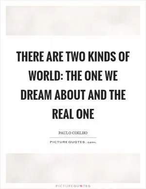 There are two kinds of world: the one we dream about and the real one Picture Quote #1