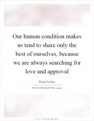Our human condition makes us tend to share only the best of ourselves, because we are always searching for love and approval Picture Quote #1