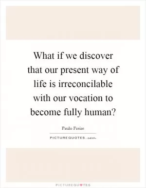 What if we discover that our present way of life is irreconcilable with our vocation to become fully human? Picture Quote #1