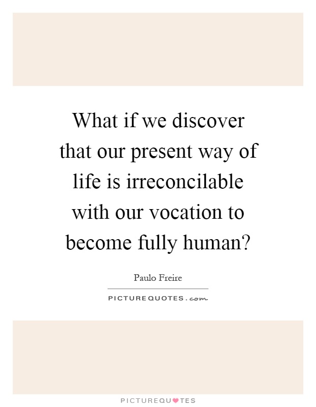 What if we discover that our present way of life is irreconcilable with our vocation to become fully human? Picture Quote #1
