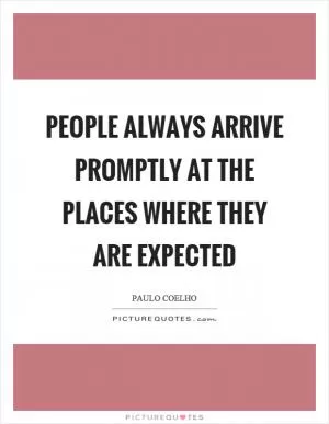 People always arrive promptly at the places where they are expected Picture Quote #1
