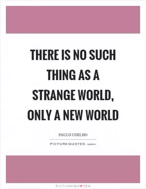 There is no such thing as a strange world, only a new world Picture Quote #1