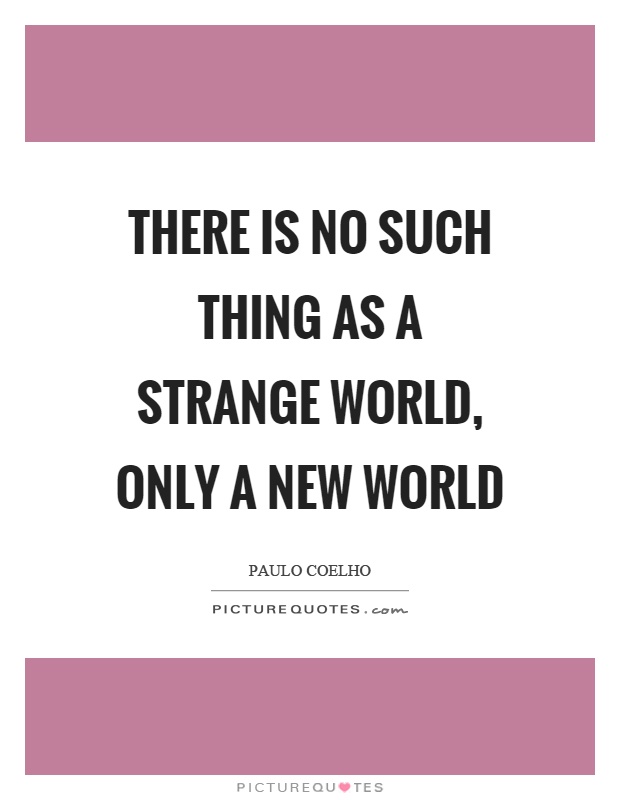 There is no such thing as a strange world, only a new world Picture Quote #1