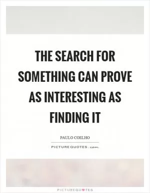 The search for something can prove as interesting as finding it Picture Quote #1