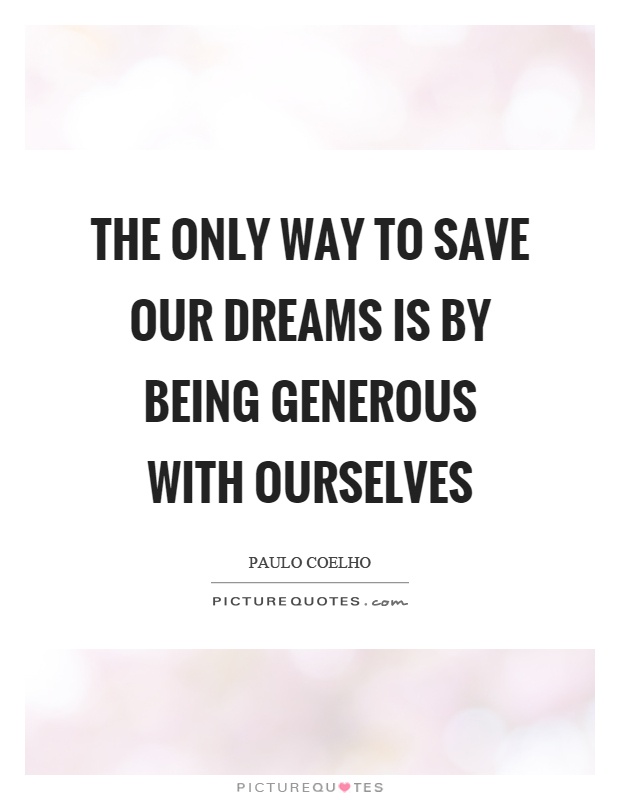 The only way to save our dreams is by being generous with ourselves Picture Quote #1