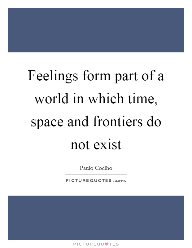 Feelings form part of a world in which time, space and frontiers do not exist Picture Quote #1
