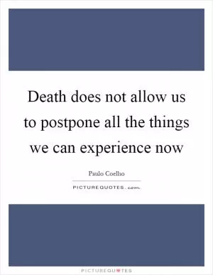 Death does not allow us to postpone all the things we can experience now Picture Quote #1
