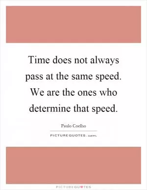 Time does not always pass at the same speed. We are the ones who determine that speed Picture Quote #1