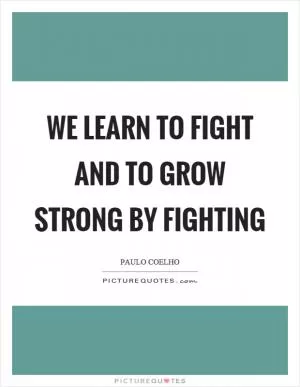 We learn to fight and to grow strong by fighting Picture Quote #1