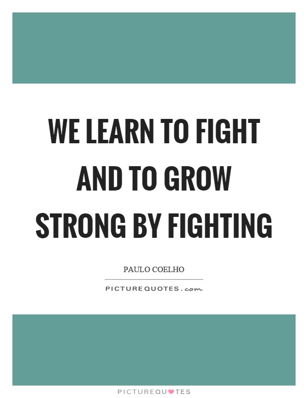 We learn to fight and to grow strong by fighting Picture Quote #1