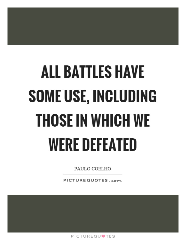 All battles have some use, including those in which we were defeated Picture Quote #1