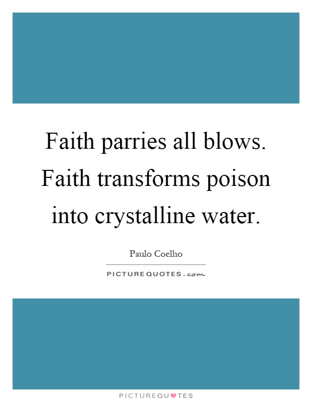 Faith parries all blows. Faith transforms poison into crystalline water Picture Quote #1