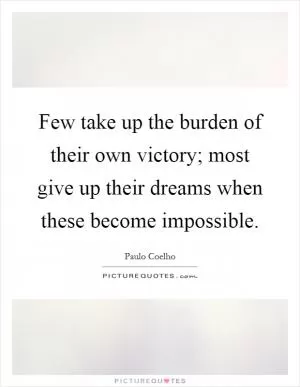 Few take up the burden of their own victory; most give up their dreams when these become impossible Picture Quote #1
