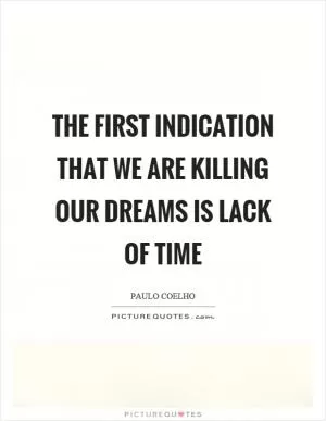 The first indication that we are killing our dreams is lack of time Picture Quote #1