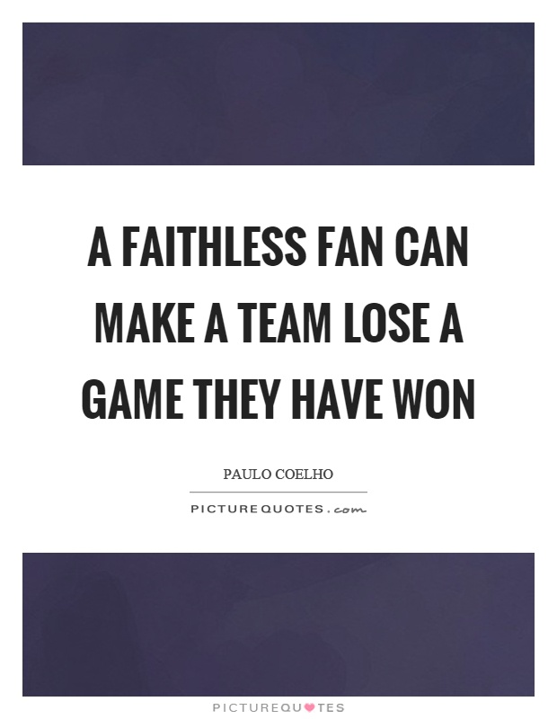 A faithless fan can make a team lose a game they have won Picture Quote #1