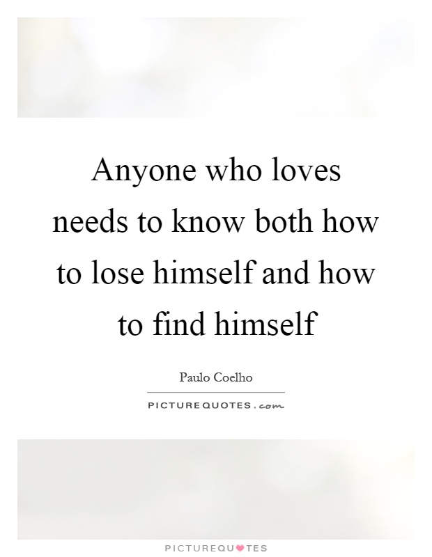 Anyone who loves needs to know both how to lose himself and how to find himself Picture Quote #1