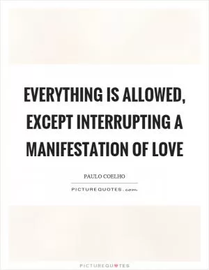 Everything is allowed, except interrupting a manifestation of love Picture Quote #1