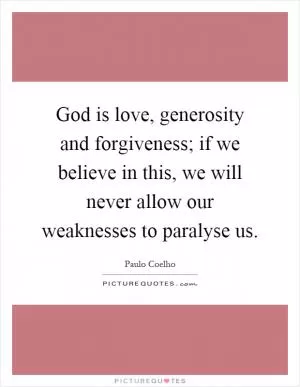 God is love, generosity and forgiveness; if we believe in this, we will never allow our weaknesses to paralyse us Picture Quote #1