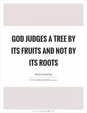 God judges a tree by its fruits and not by its roots Picture Quote #1