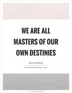 We are all masters of our own destinies Picture Quote #1
