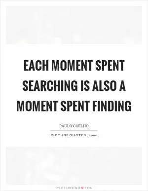 Each moment spent searching is also a moment spent finding Picture Quote #1