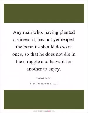 Any man who, having planted a vineyard, has not yet reaped the benefits should do so at once, so that he does not die in the struggle and leave it for another to enjoy Picture Quote #1