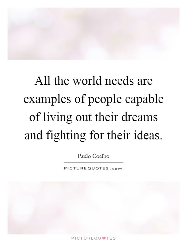 All the world needs are examples of people capable of living out their dreams and fighting for their ideas Picture Quote #1
