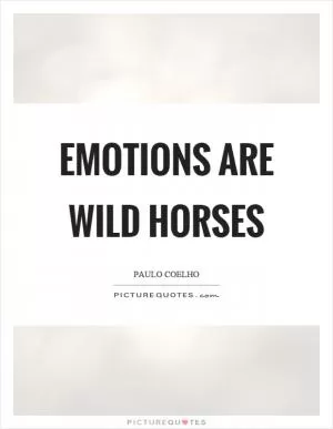 Emotions are wild horses Picture Quote #1