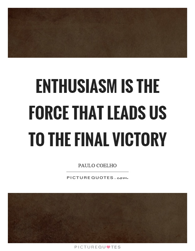 Enthusiasm is the force that leads us to the final victory Picture Quote #1