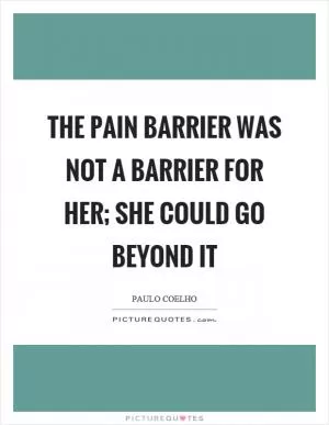 The pain barrier was not a barrier for her; she could go beyond it Picture Quote #1