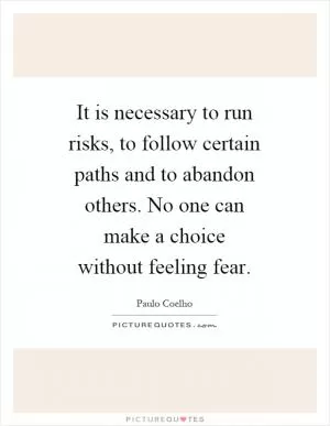 It is necessary to run risks, to follow certain paths and to abandon others. No one can make a choice without feeling fear Picture Quote #1