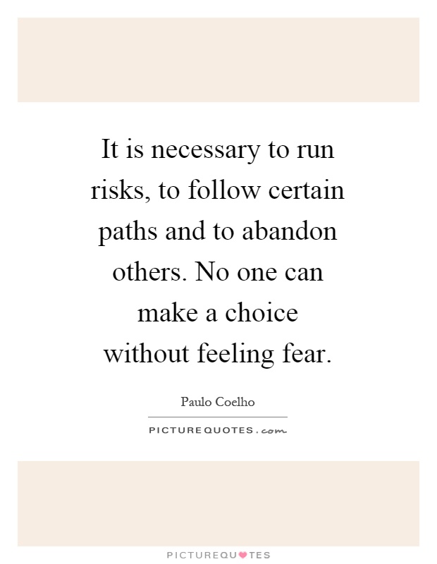 It is necessary to run risks, to follow certain paths and to abandon others. No one can make a choice without feeling fear Picture Quote #1