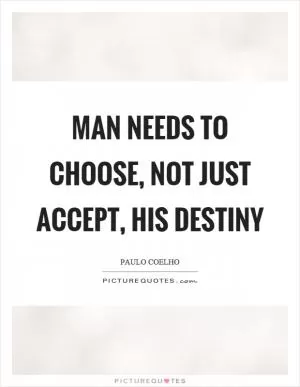 Man needs to choose, not just accept, his destiny Picture Quote #1