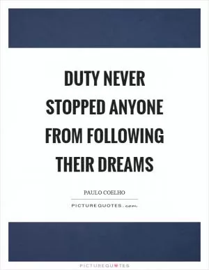 Duty never stopped anyone from following their dreams Picture Quote #1