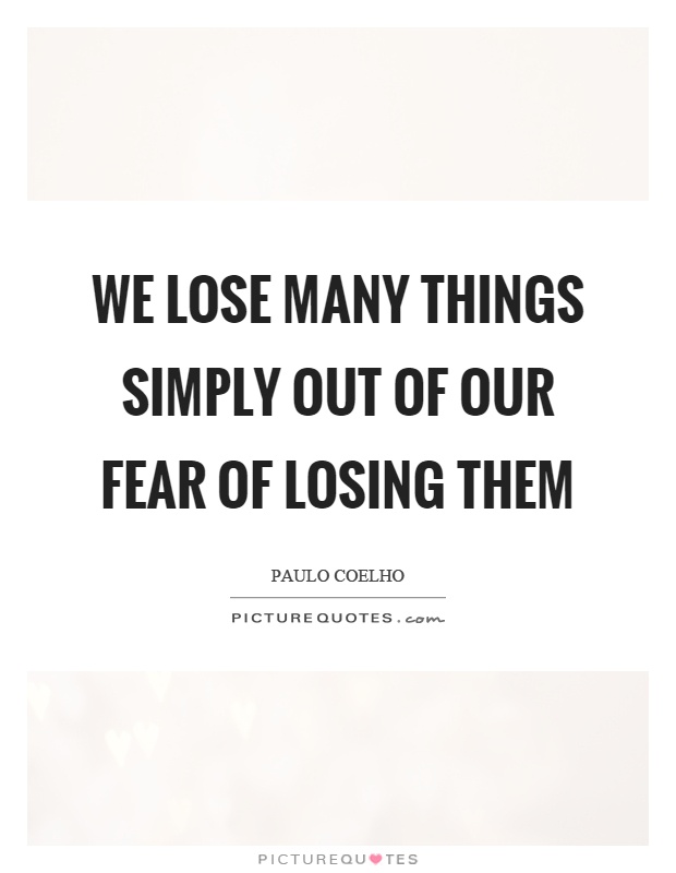 We lose many things simply out of our fear of losing them Picture Quote #1