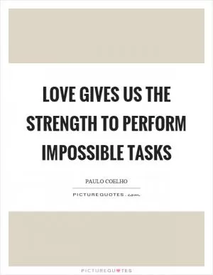 Love gives us the strength to perform impossible tasks Picture Quote #1