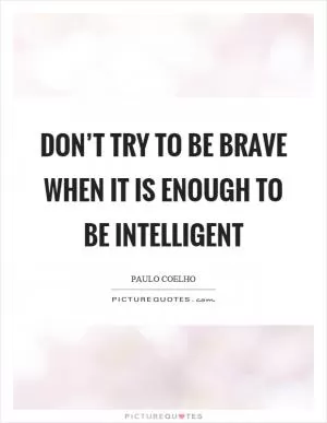 Don’t try to be brave when it is enough to be intelligent Picture Quote #1