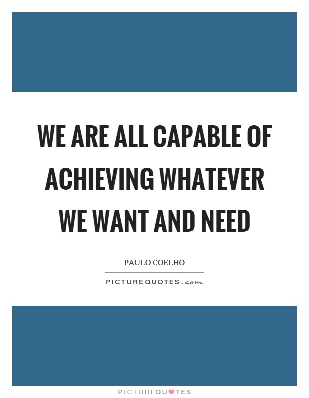 We are all capable of achieving whatever we want and need Picture Quote #1
