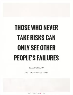 Those who never take risks can only see other people’s failures Picture Quote #1
