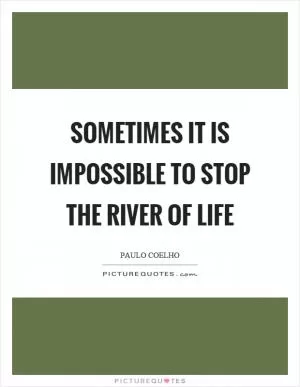 Sometimes it is impossible to stop the river of life Picture Quote #1
