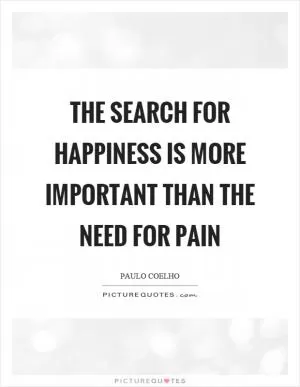 The search for happiness is more important than the need for pain Picture Quote #1
