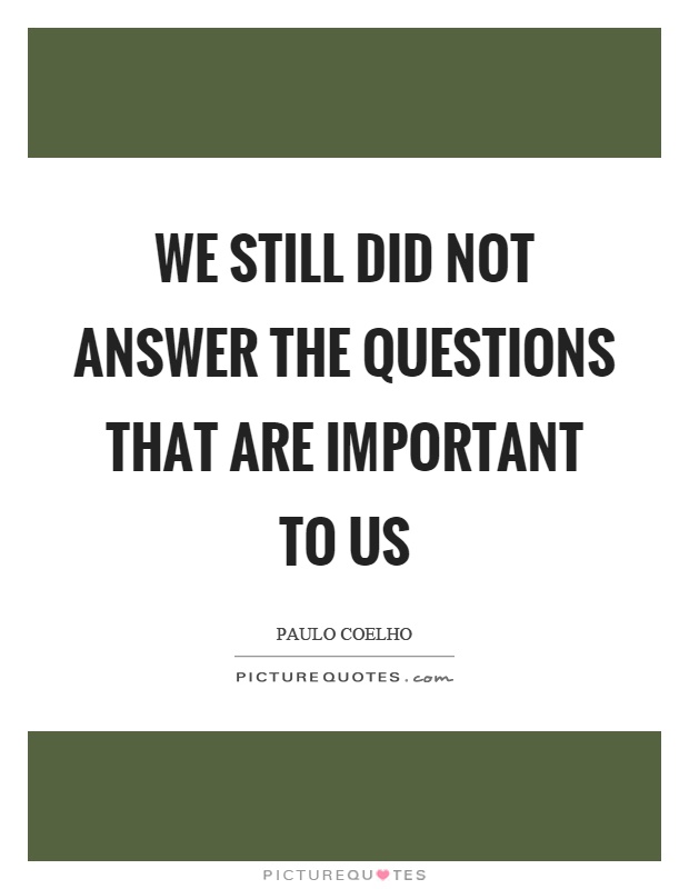 We still did not answer the questions that are important to us Picture Quote #1