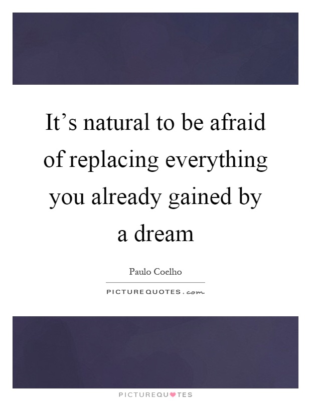 It's natural to be afraid of replacing everything you already gained by a dream Picture Quote #1