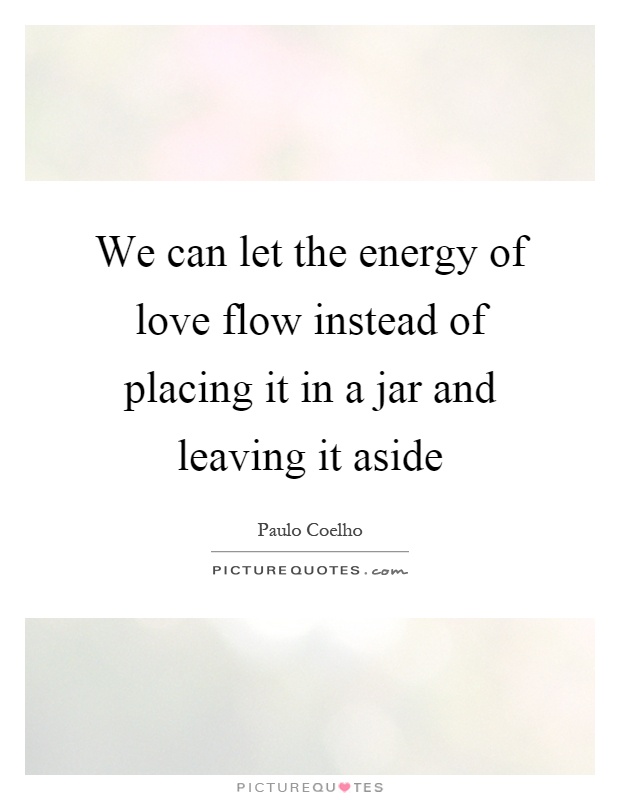 We can let the energy of love flow instead of placing it in a jar and leaving it aside Picture Quote #1