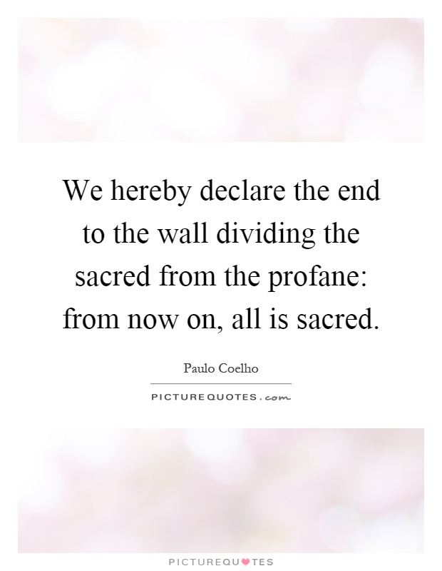 We hereby declare the end to the wall dividing the sacred from the profane: from now on, all is sacred Picture Quote #1