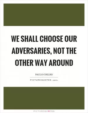 We shall choose our adversaries, not the other way around Picture Quote #1