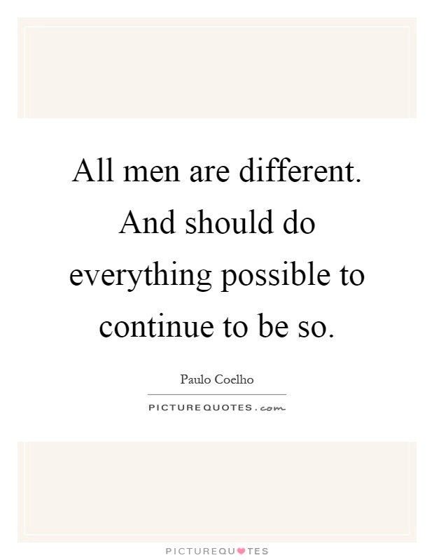 All men are different. And should do everything possible to continue to be so Picture Quote #1