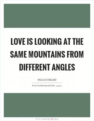 Love is looking at the same mountains from different angles Picture Quote #1