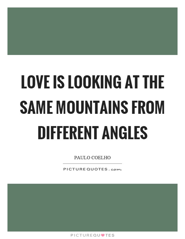 Love is looking at the same mountains from different angles Picture Quote #1